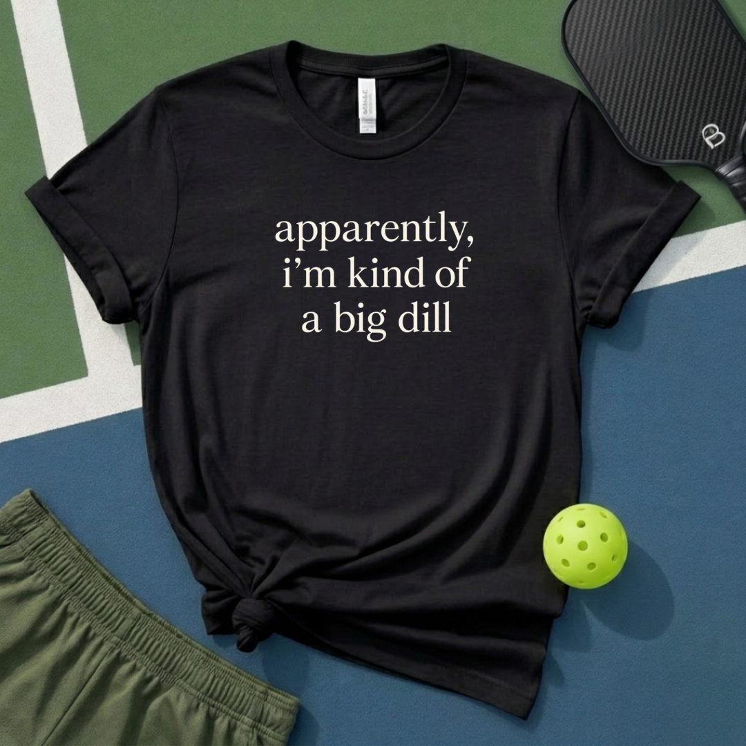 Apparently, I Am Kind Of A Big Dill T-Shirt