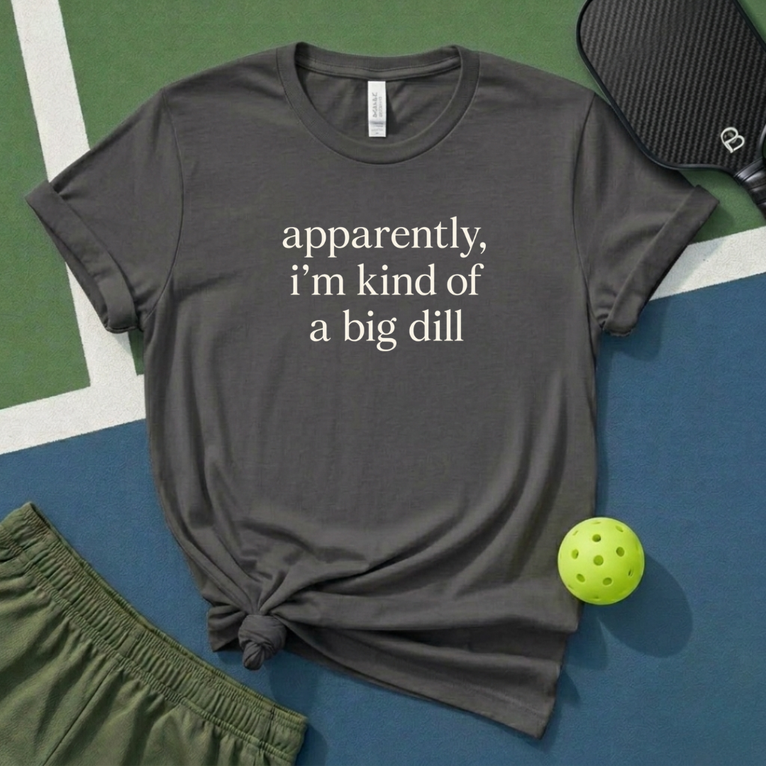 Apparently, I Am Kind Of A Big Dill T-Shirt