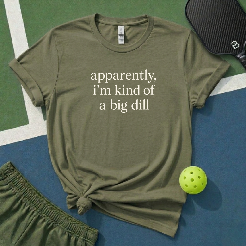 Apparently, I Am Kind Of A Big Dill T-Shirt