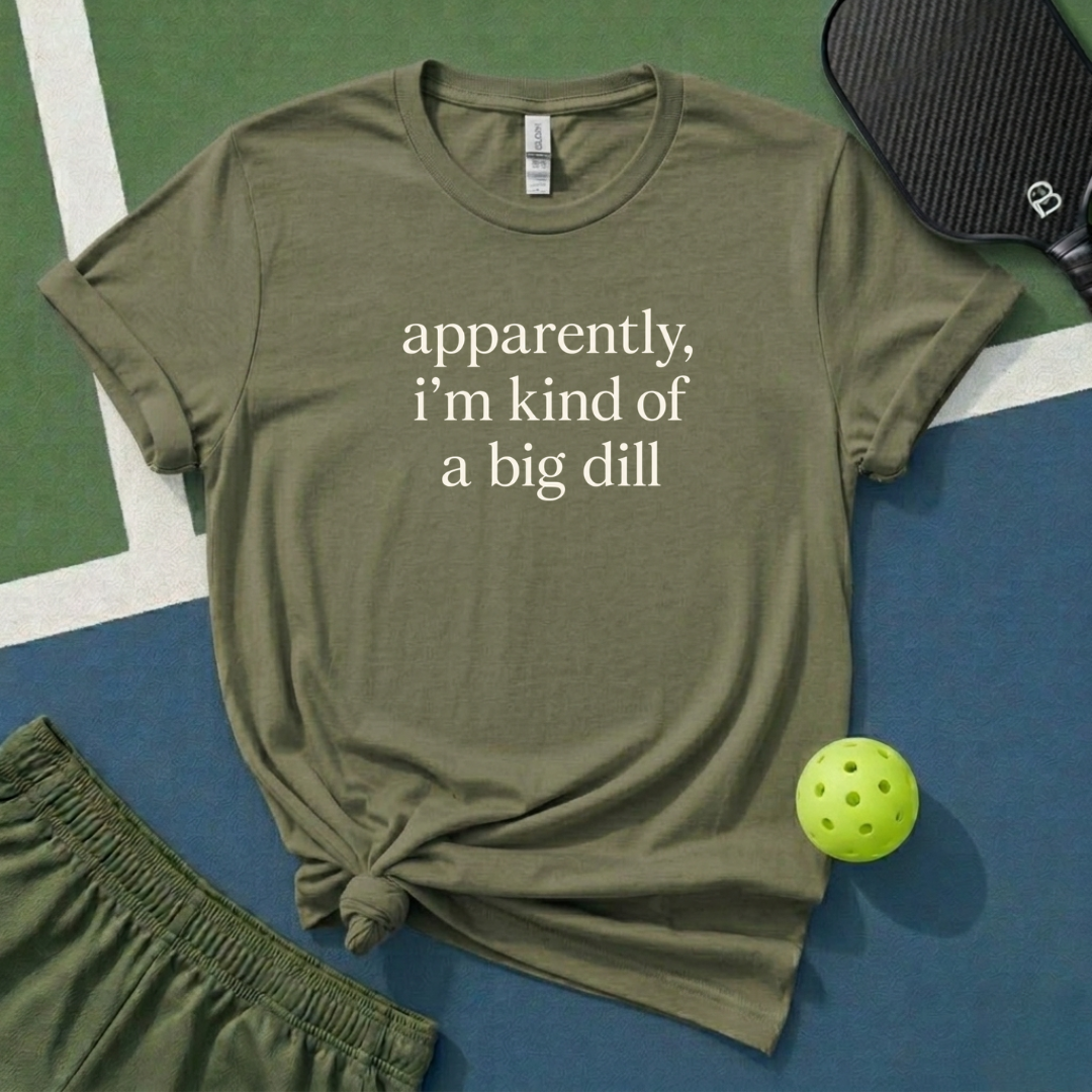 Apparently, I Am Kind Of A Big Dill T-Shirt