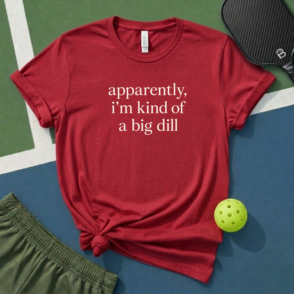 Apparently, I Am Kind Of A Big Dill T-Shirt